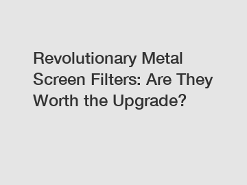 Revolutionary Metal Screen Filters: Are They Worth the Upgrade?