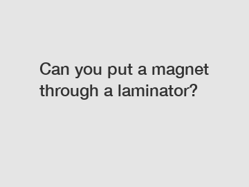 Can you put a magnet through a laminator?