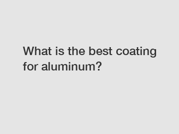 What is the best coating for aluminum?