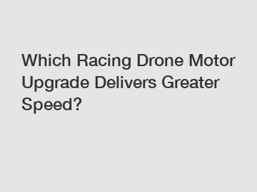 Which Racing Drone Motor Upgrade Delivers Greater Speed?