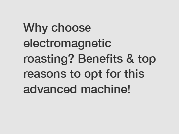 Why choose electromagnetic roasting? Benefits & top reasons to opt for this advanced machine!