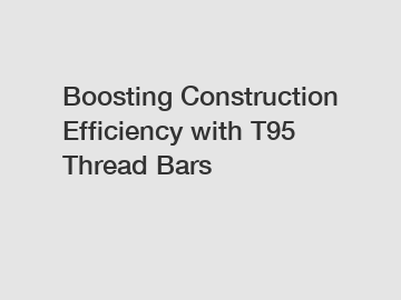 Boosting Construction Efficiency with T95 Thread Bars