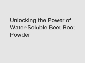 Unlocking the Power of Water-Soluble Beet Root Powder