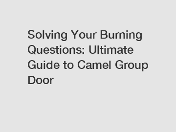 Solving Your Burning Questions: Ultimate Guide to Camel Group Door