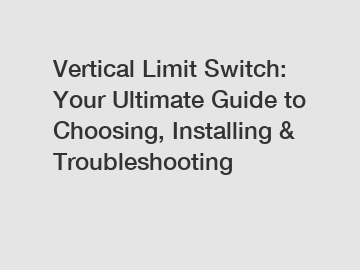 Vertical Limit Switch: Your Ultimate Guide to Choosing, Installing & Troubleshooting