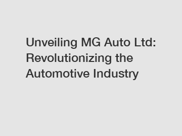 Unveiling MG Auto Ltd: Revolutionizing the Automotive Industry