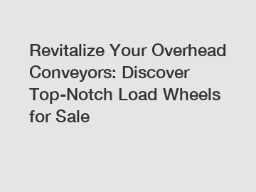 Revitalize Your Overhead Conveyors: Discover Top-Notch Load Wheels for Sale