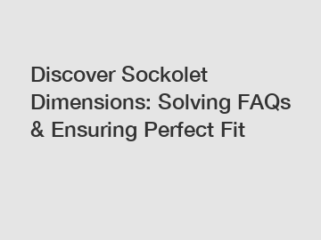 Discover Sockolet Dimensions: Solving FAQs & Ensuring Perfect Fit