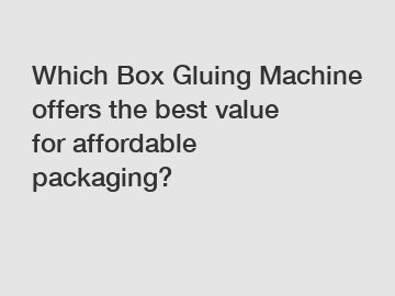 Which Box Gluing Machine offers the best value for affordable packaging?