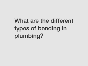 What are the different types of bending in plumbing?