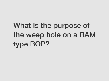 What is the purpose of the weep hole on a RAM type BOP?