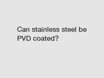 Can stainless steel be PVD coated?