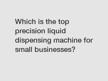 Which is the top precision liquid dispensing machine for small businesses?