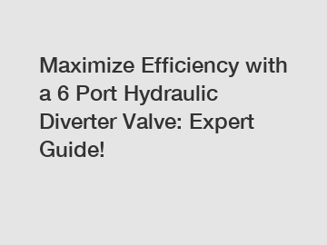 Maximize Efficiency with a 6 Port Hydraulic Diverter Valve: Expert Guide!