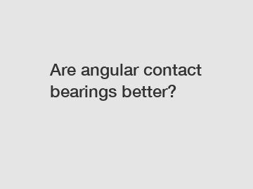 Are angular contact bearings better?