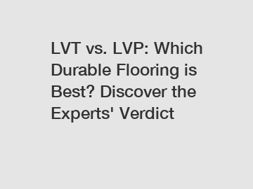 LVT vs. LVP: Which Durable Flooring is Best? Discover the Experts' Verdict