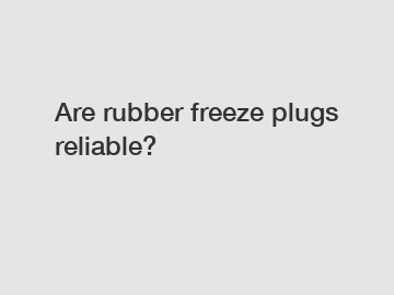 Are rubber freeze plugs reliable?