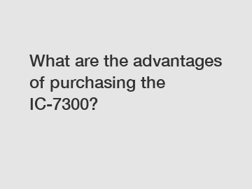 What are the advantages of purchasing the IC-7300?