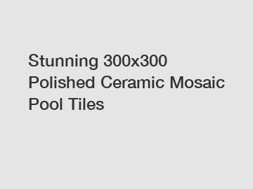 Stunning 300x300 Polished Ceramic Mosaic Pool Tiles