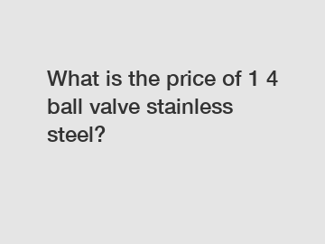 What is the price of 1 4 ball valve stainless steel?