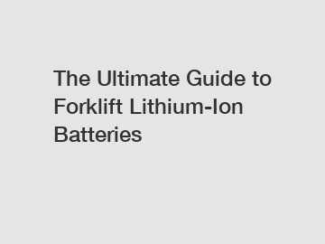 The Ultimate Guide to Forklift Lithium-Ion Batteries